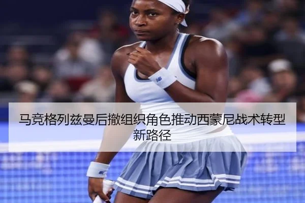 马竞格列兹曼后撤组织角色推动西蒙尼战术转型新路径