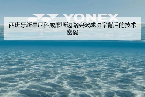 西班牙新星尼科威廉斯边路突破成功率背后的技术密码