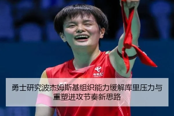 勇士研究波杰姆斯基组织能力缓解库里压力与重塑进攻节奏新思路