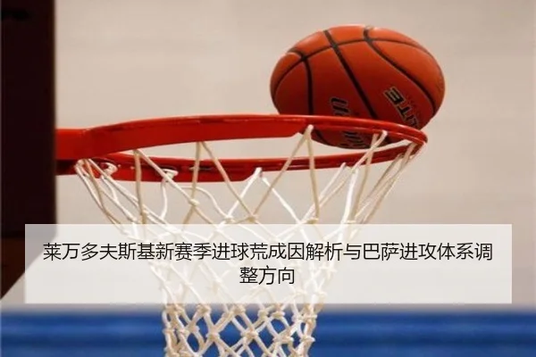 莱万多夫斯基新赛季进球荒成因解析与巴萨进攻体系调整方向