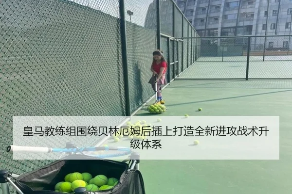 皇马教练组围绕贝林厄姆后插上打造全新进攻战术升级体系