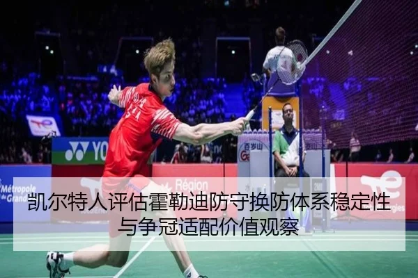 凯尔特人评估霍勒迪防守换防体系稳定性与争冠适配价值观察