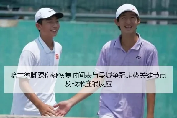 哈兰德脚踝伤势恢复时间表与曼城争冠走势关键节点及战术连锁反应