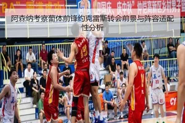 阿森纳考察葡体前锋约克雷斯转会前景与阵容适配性分析