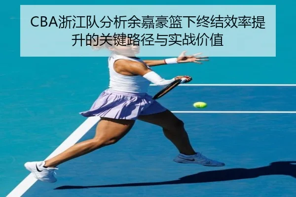 CBA浙江队分析余嘉豪篮下终结效率提升的关键路径与实战价值