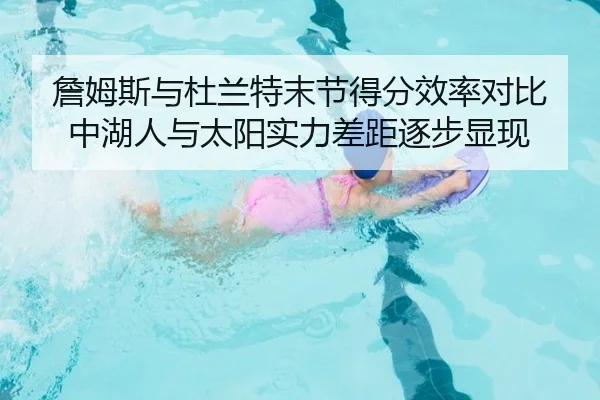 詹姆斯与杜兰特末节得分效率对比中湖人与太阳实力差距逐步显现